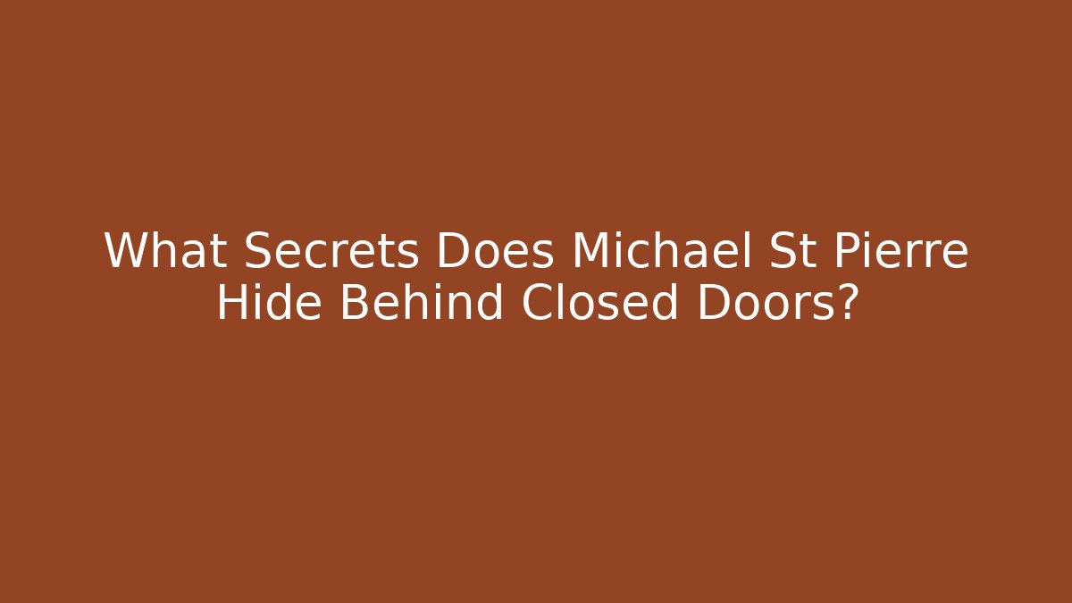 What Secrets Does Michael St Pierre Hide Behind Closed Doors?