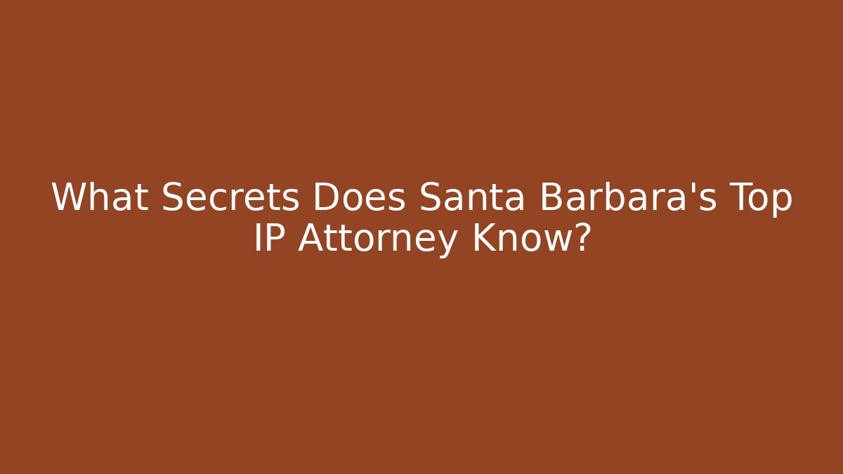 What Secrets Does Santa Barbara's Top IP Attorney Know?