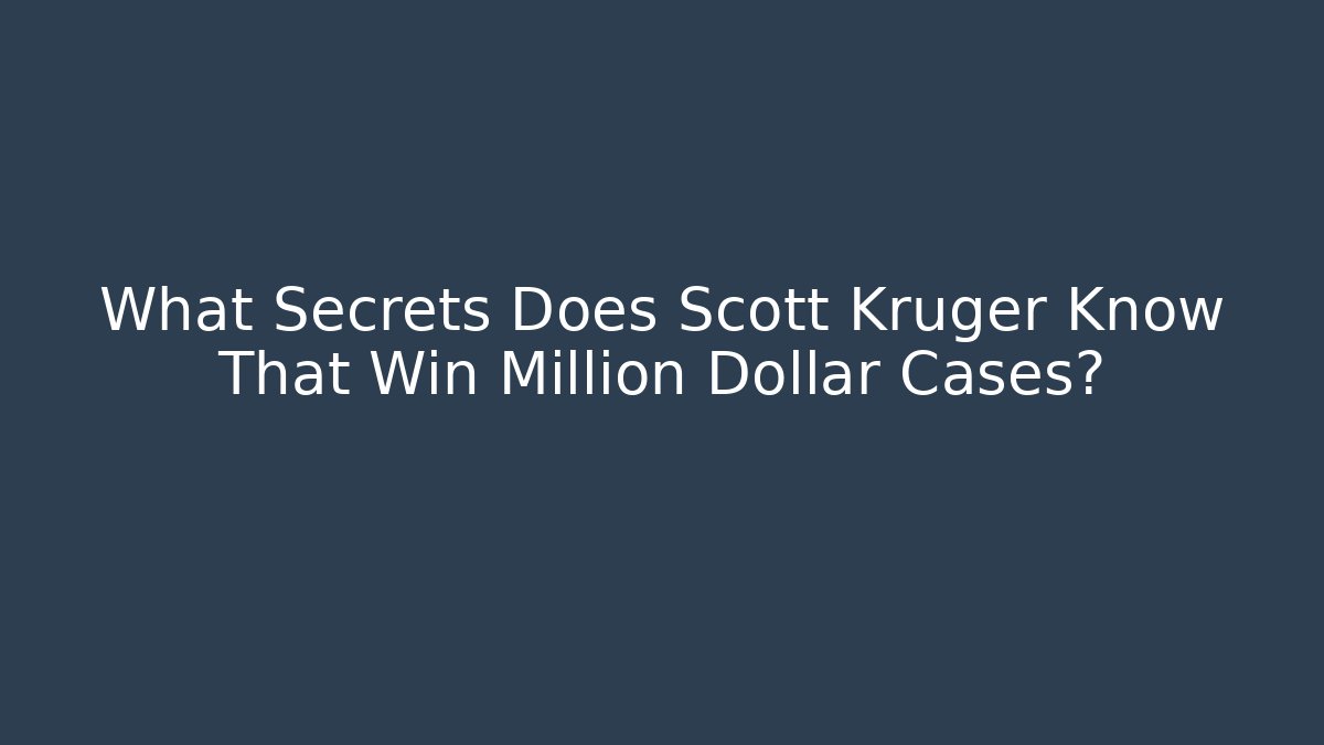 What Secrets Does Scott Kruger Know That Win Million Dollar Cases?