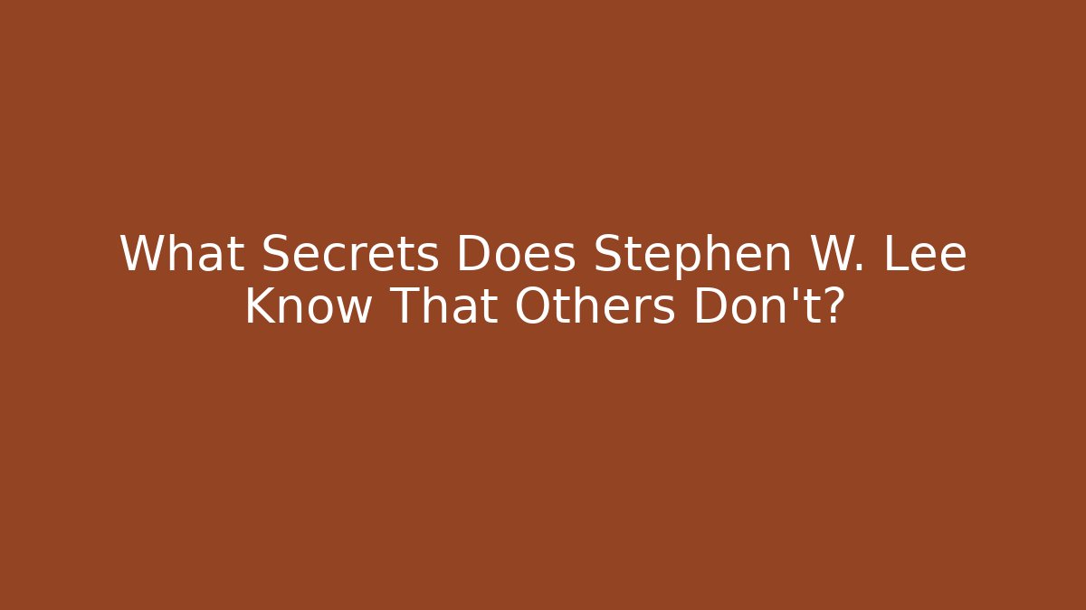 What Secrets Does Stephen W. Lee Know That Others Don’t?