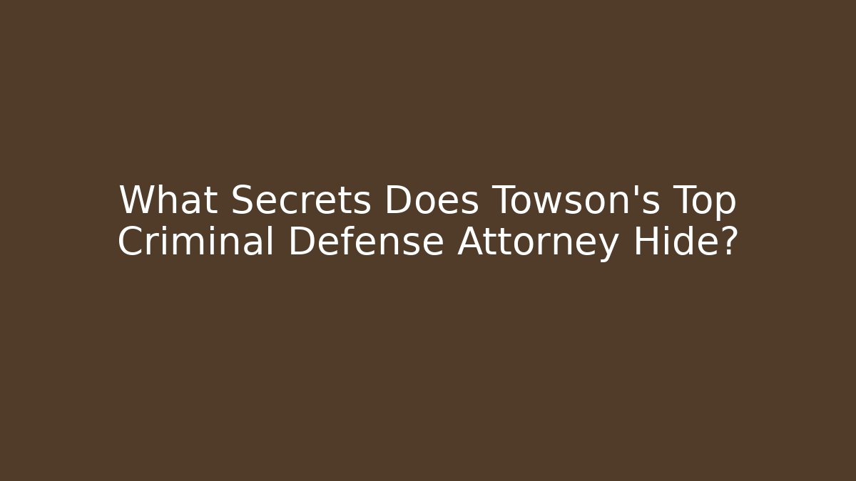 What Secrets Does Towson's Top Criminal Defense Attorney Hide?
