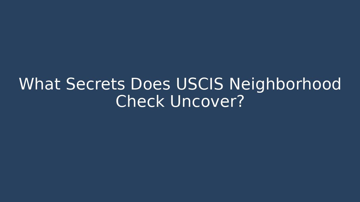 What Secrets Does USCIS Neighborhood Check Uncover? - WealthxGroup