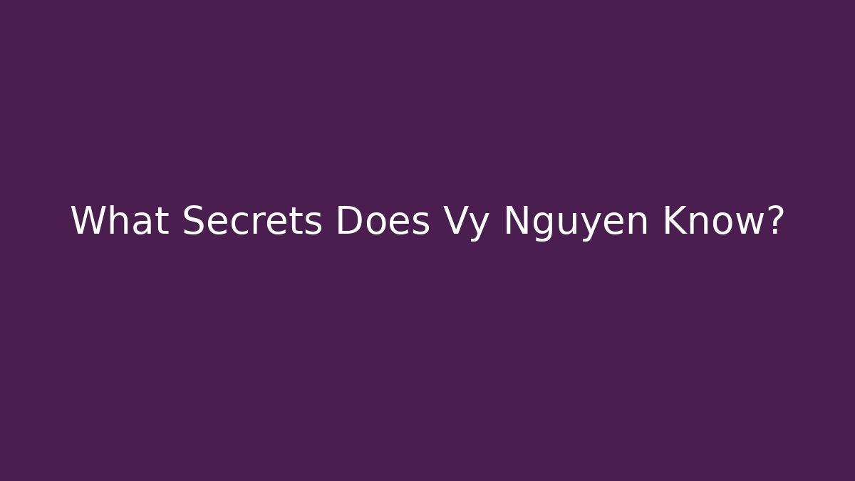 What Secrets Does Vy Nguyen Know?