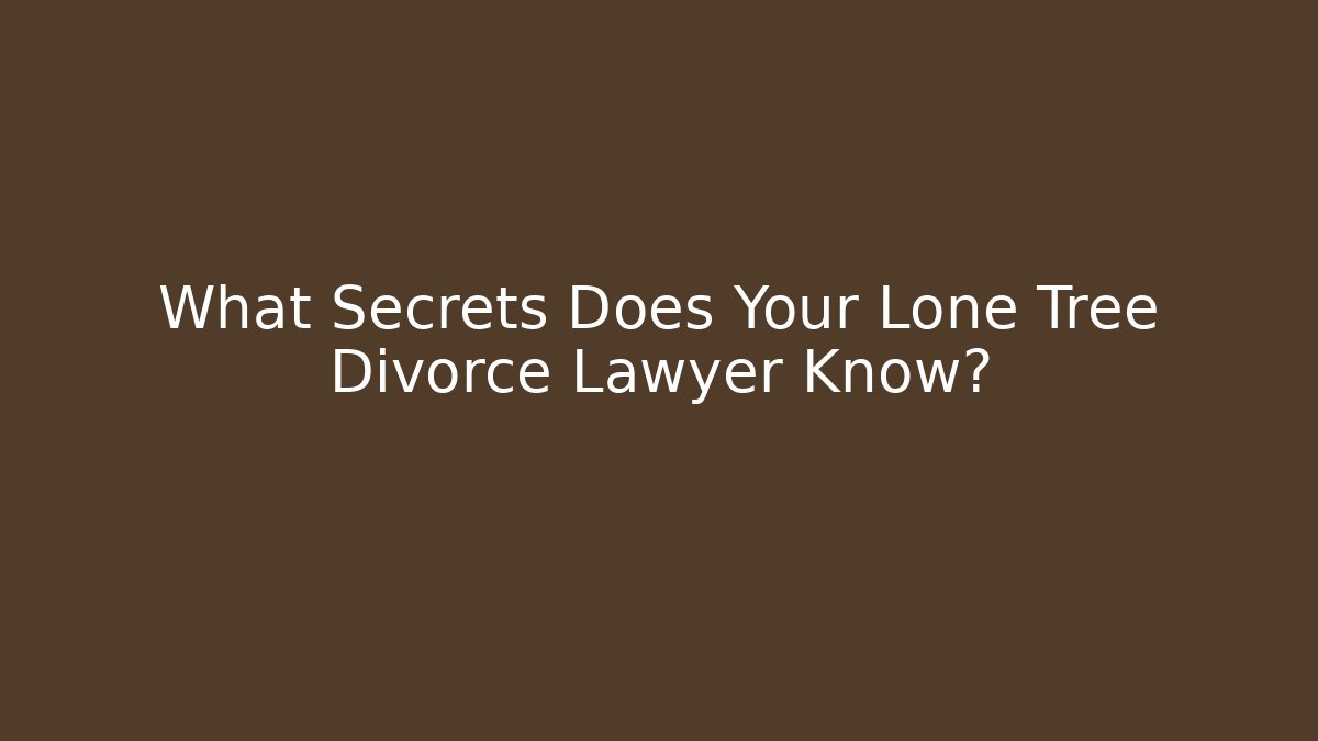 What Secrets Does Your Lone Tree Divorce Lawyer Know? - WealthxGroup