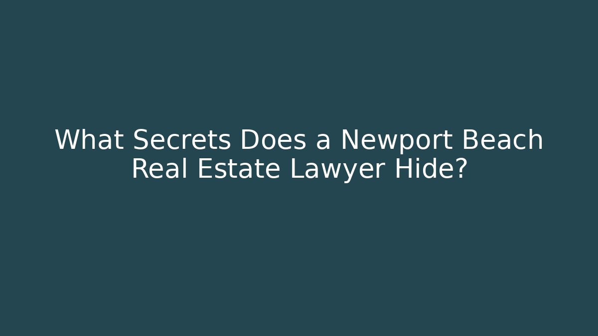 What Secrets Does a Newport Beach Real Estate Lawyer Hide? - WealthxGroup