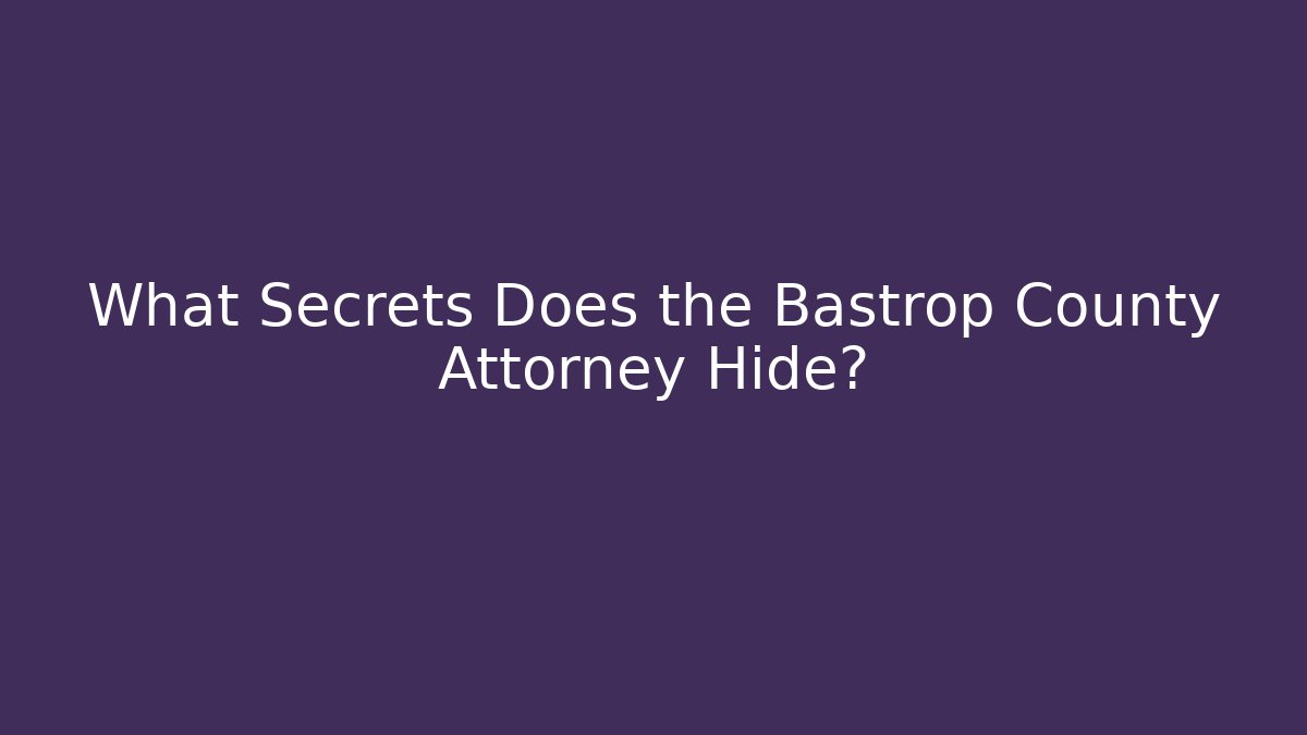 What Secrets Does the Bastrop County Attorney Hide?
