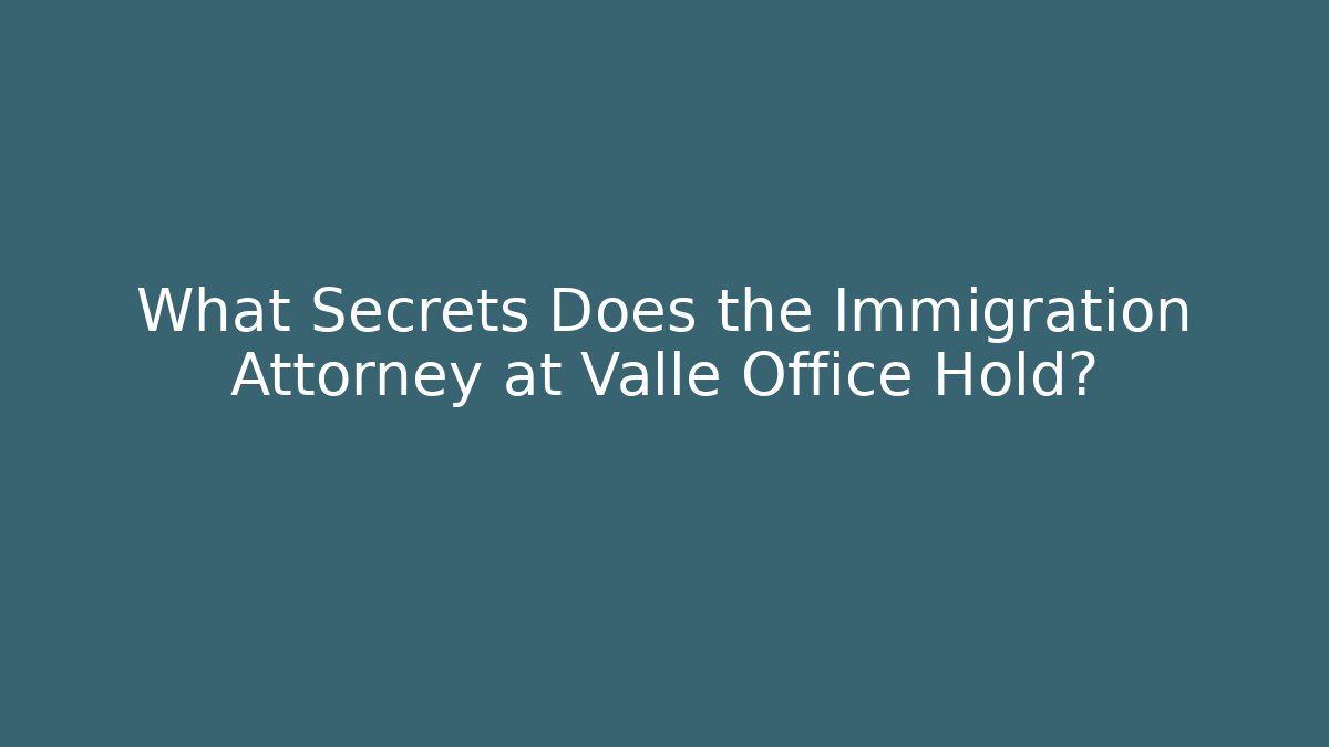 What Secrets Does the Immigration Attorney at Valle Office Hold?