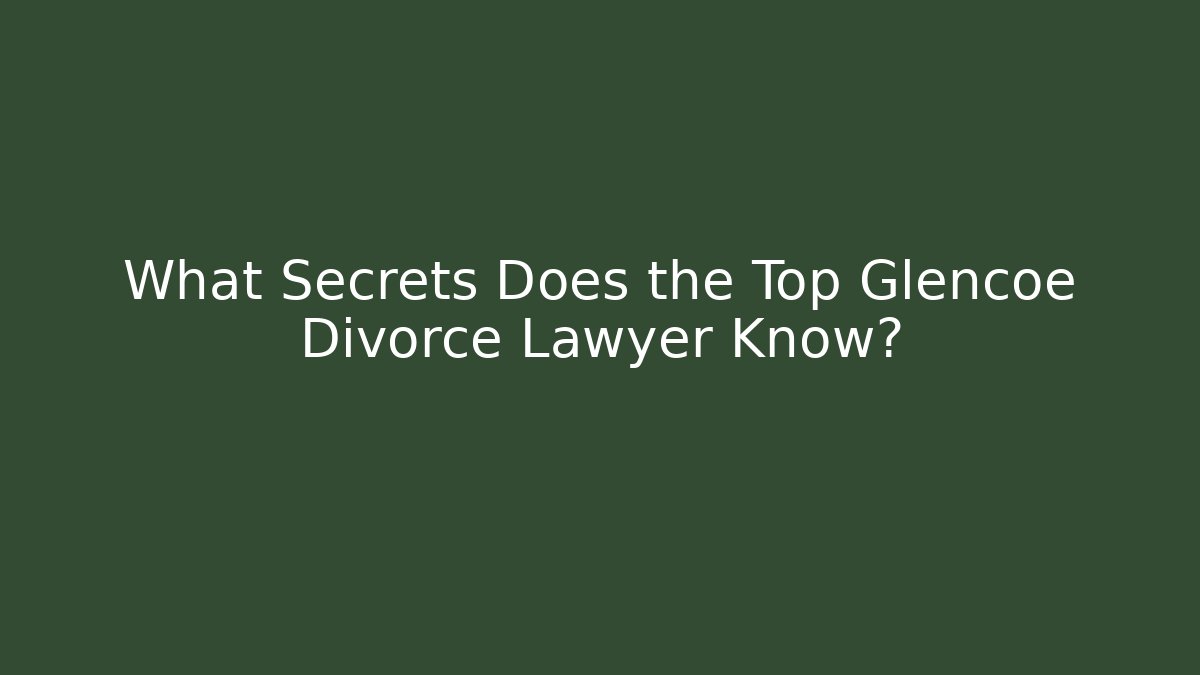 What Secrets Does the Top Glencoe Divorce Lawyer Know?
