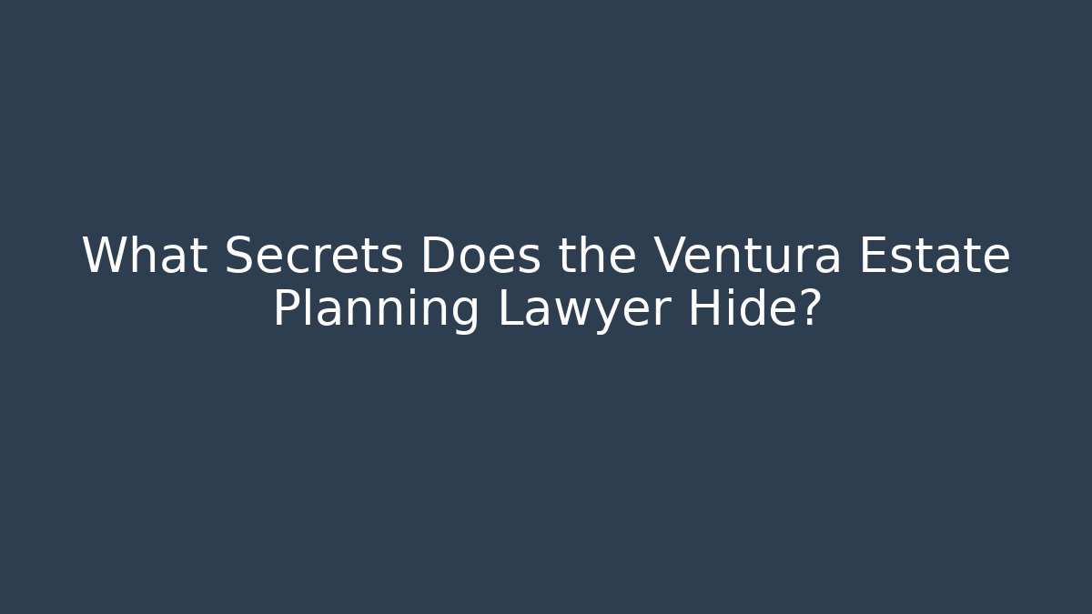 What Secrets Does the Ventura Estate Planning Lawyer Hide?