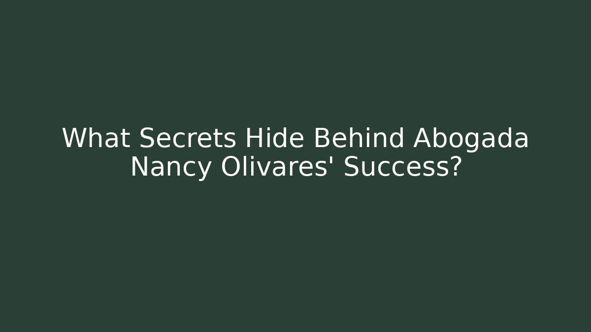 What Secrets Hide Behind Abogada Nancy Olivares' Success? - WealthxGroup
