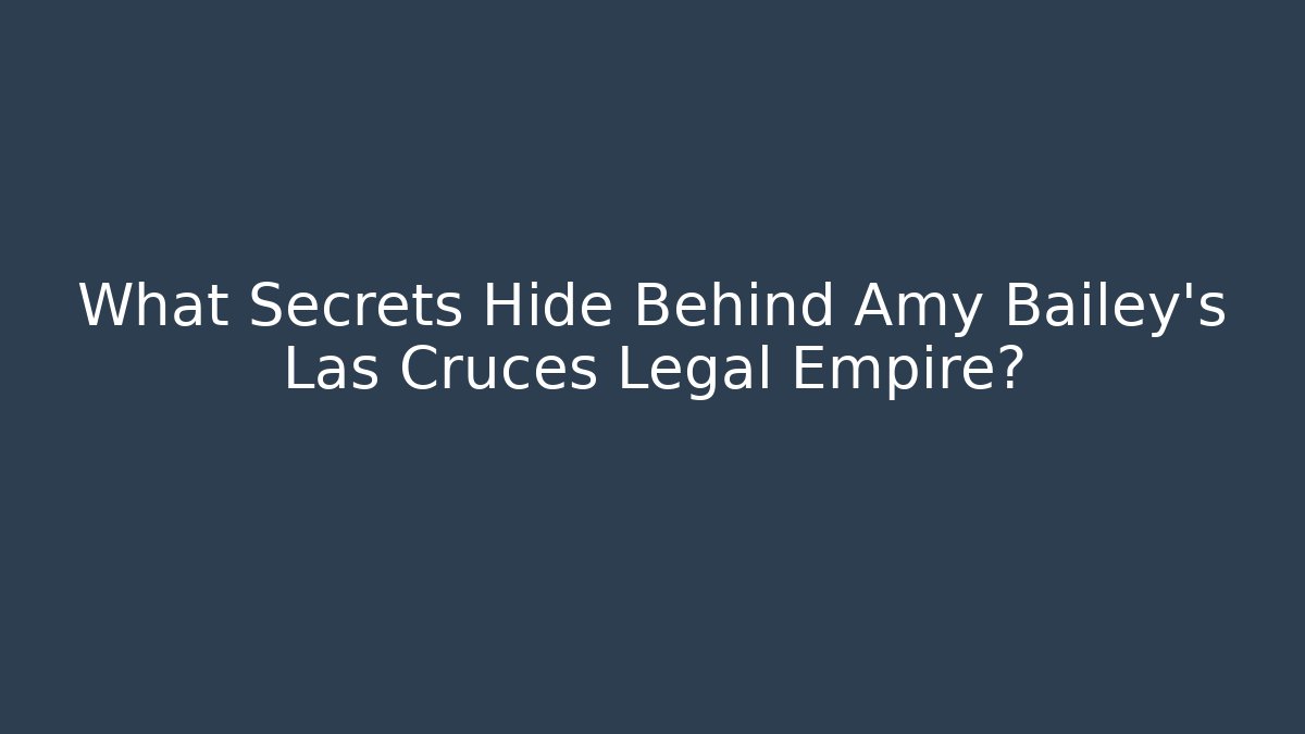 What Secrets Hide Behind Amy Bailey’s Las Cruces Legal Empire?