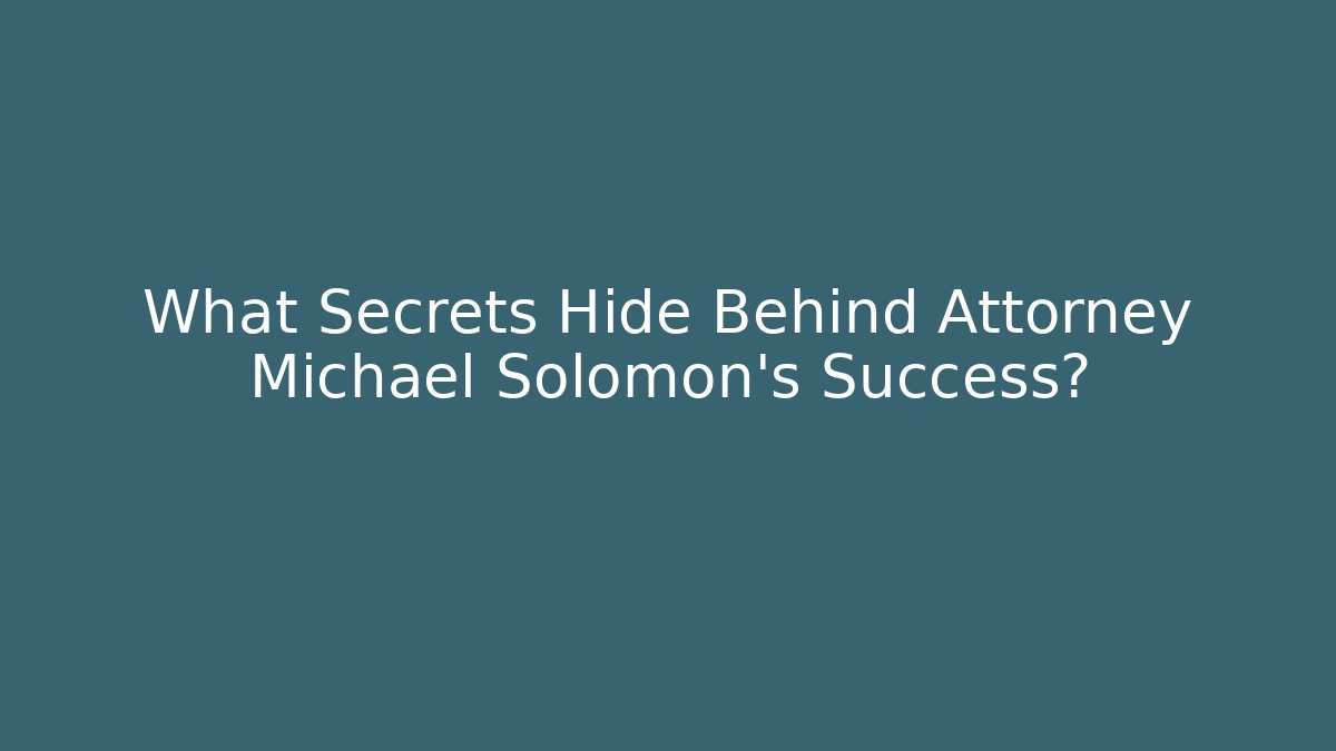 What Secrets Hide Behind Attorney Michael Solomon's Success?