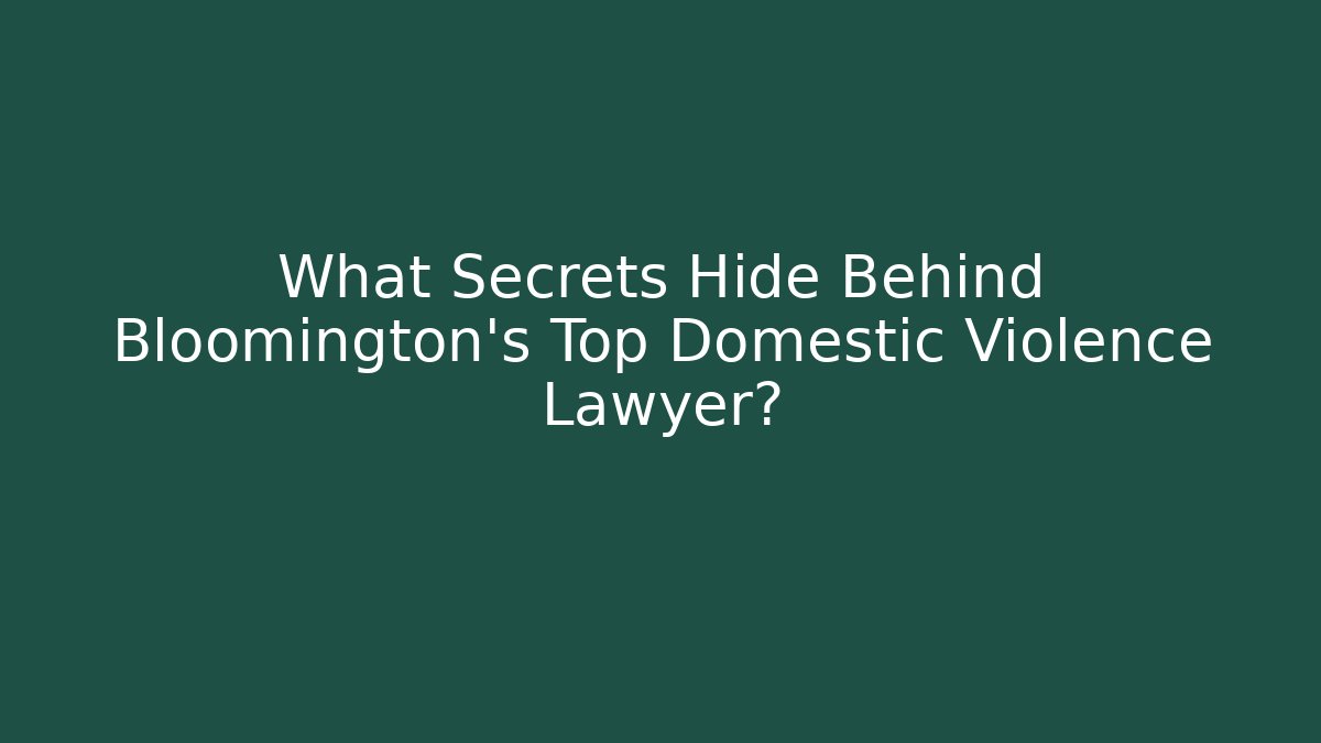 What Secrets Hide Behind Bloomington's Top Domestic Violence Lawyer?