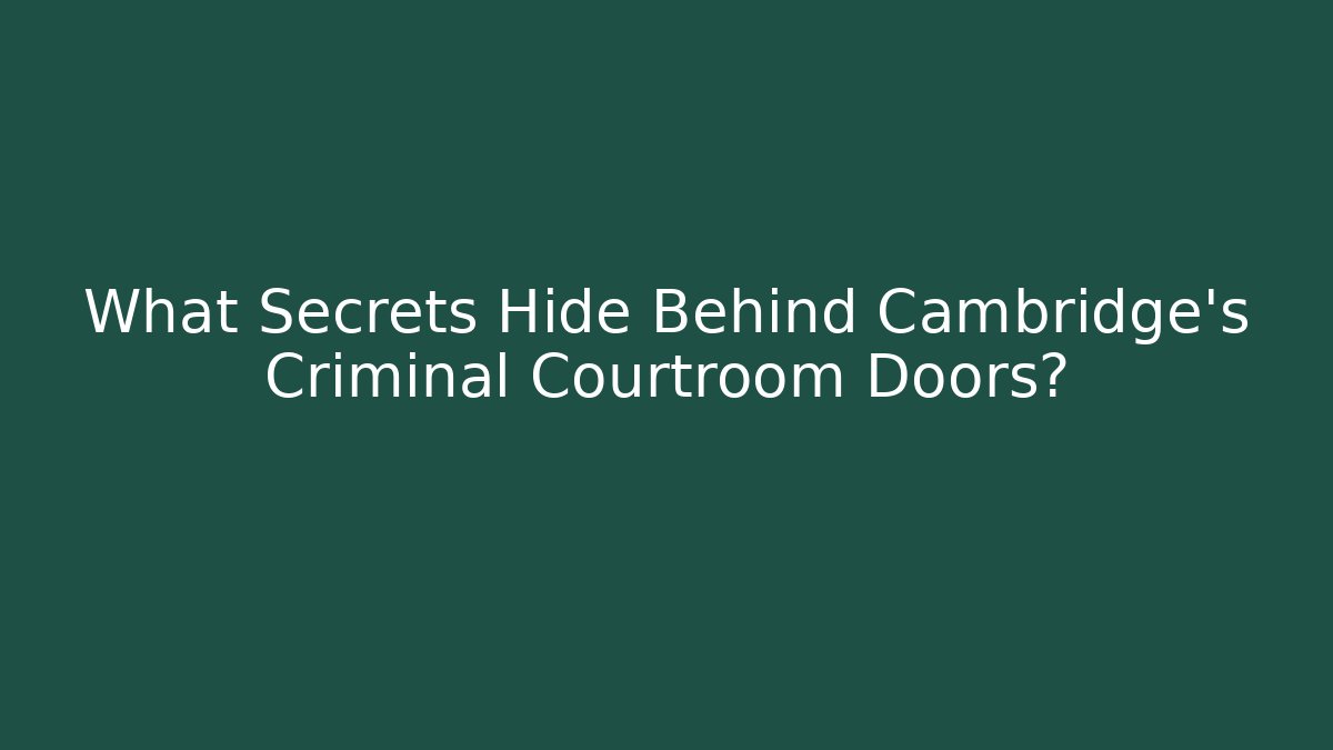 What Secrets Hide Behind Cambridge's Criminal Courtroom Doors?