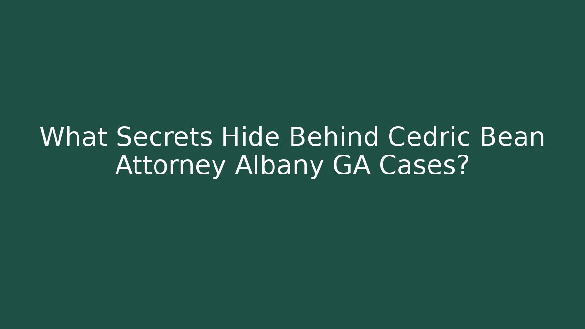 What Secrets Hide Behind Cedric Bean Attorney Albany GA Cases? - WealthxGroup