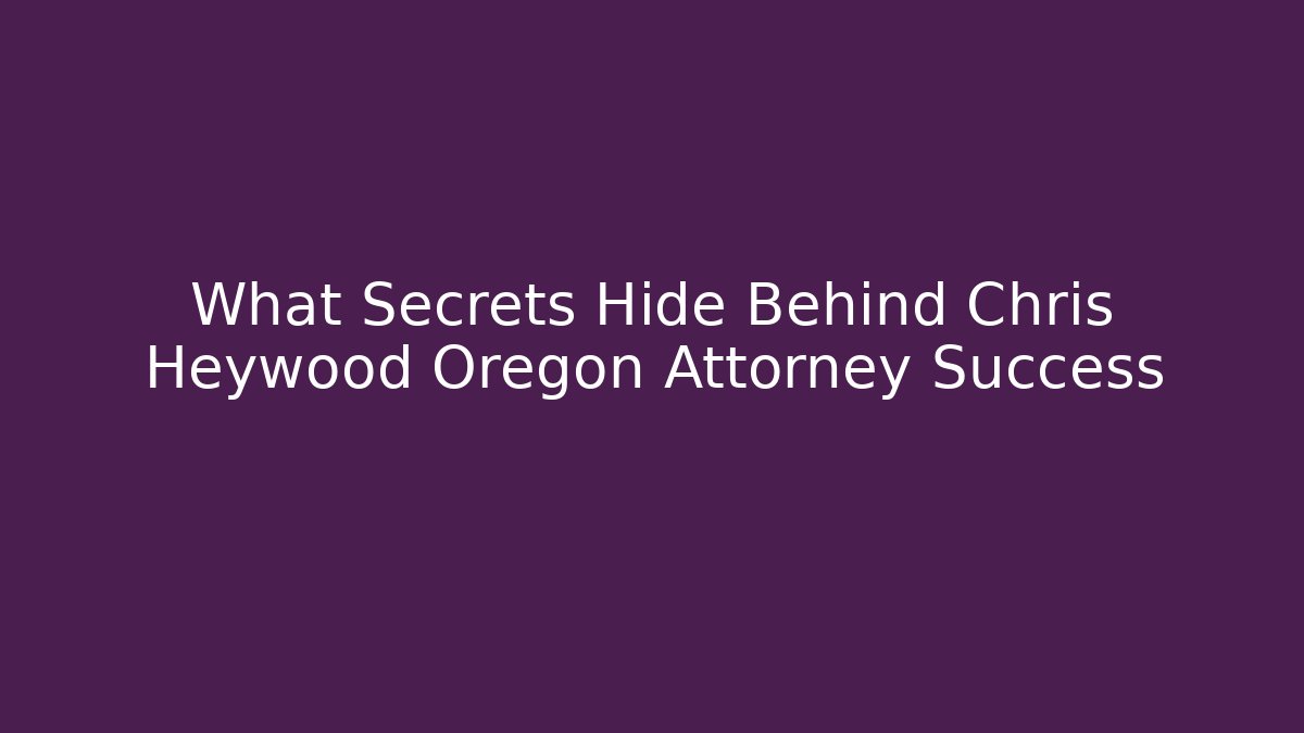 What Secrets Hide Behind Chris Heywood Oregon Attorney Success