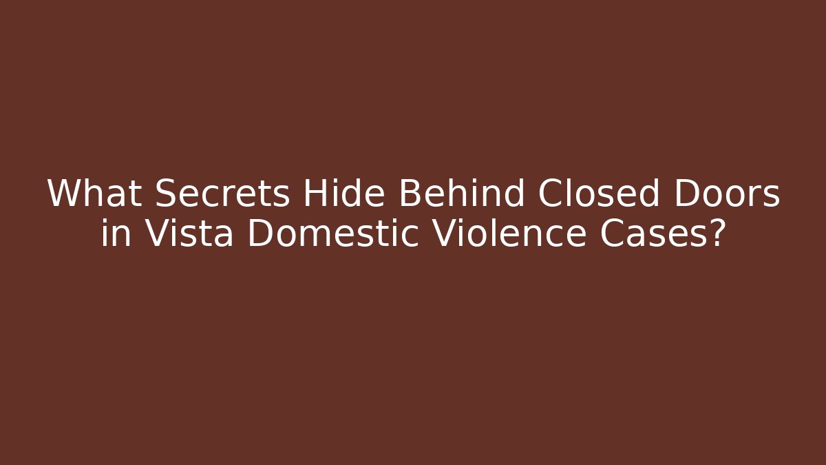 What Secrets Hide Behind Closed Doors in Vista Domestic Violence Cases? - WealthxGroup