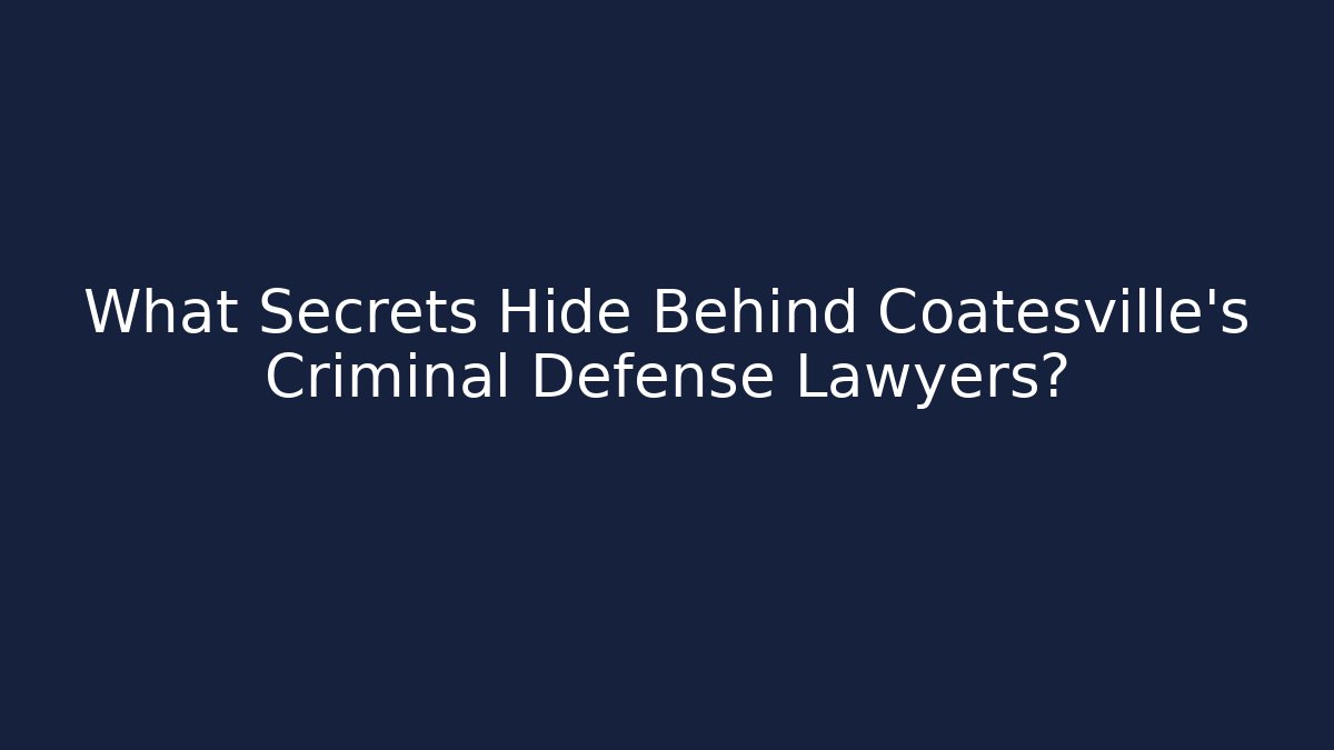 What Secrets Hide Behind Coatesville’s Criminal Defense Lawyers?
