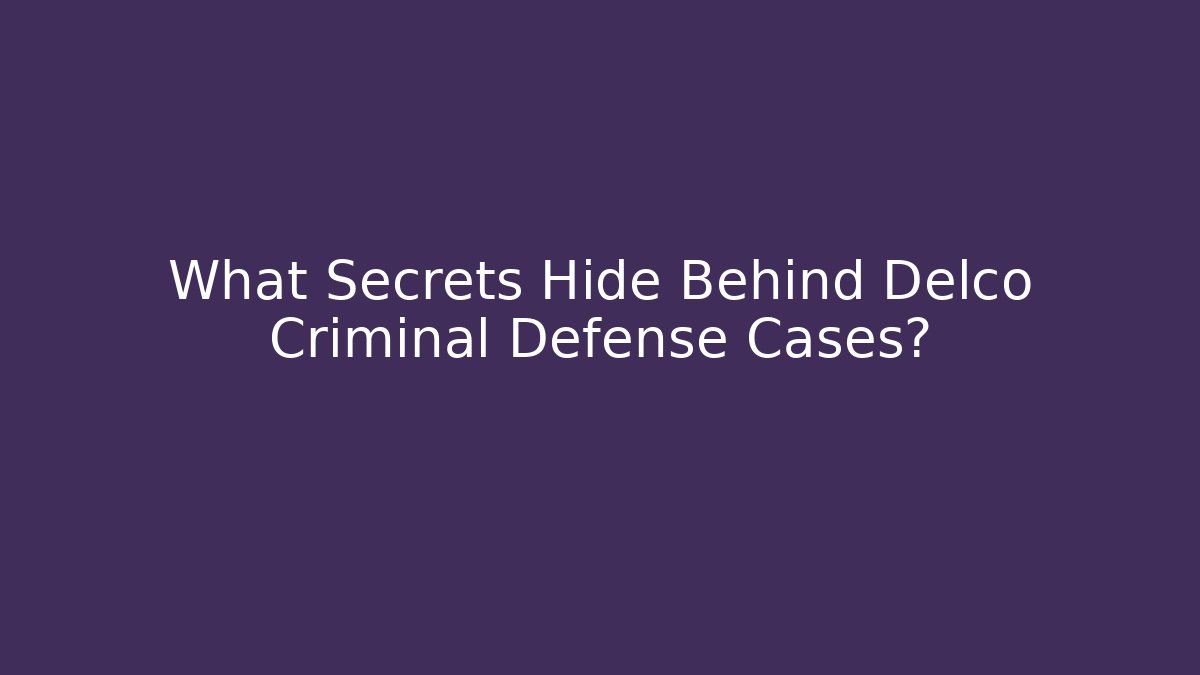 What Secrets Hide Behind Delco Criminal Defense Cases?