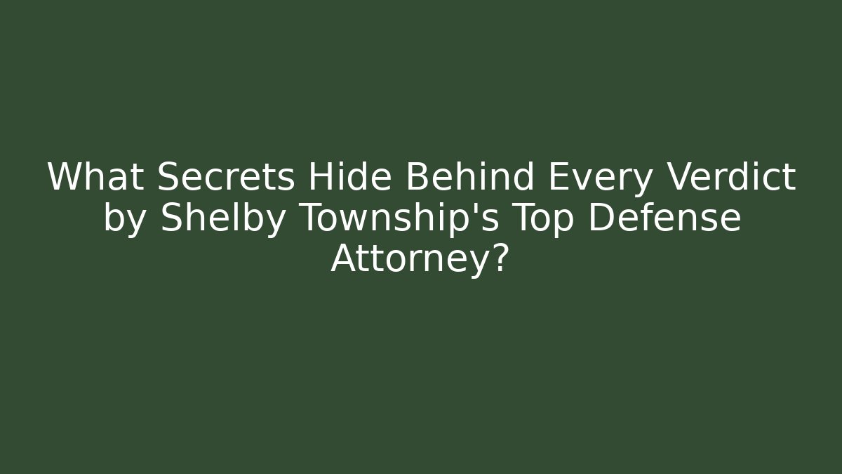 What Secrets Hide Behind Every Verdict by Shelby Township’s Top Defense Attorney?
