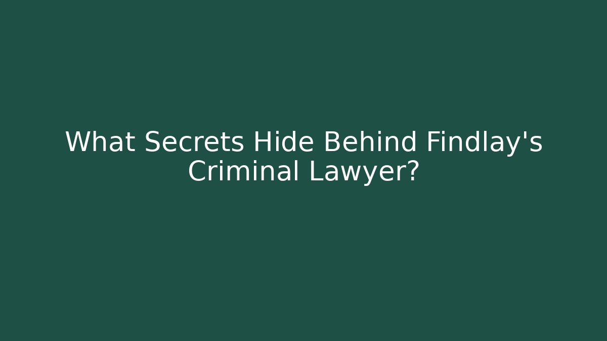 What Secrets Hide Behind Findlay's Criminal Lawyer?