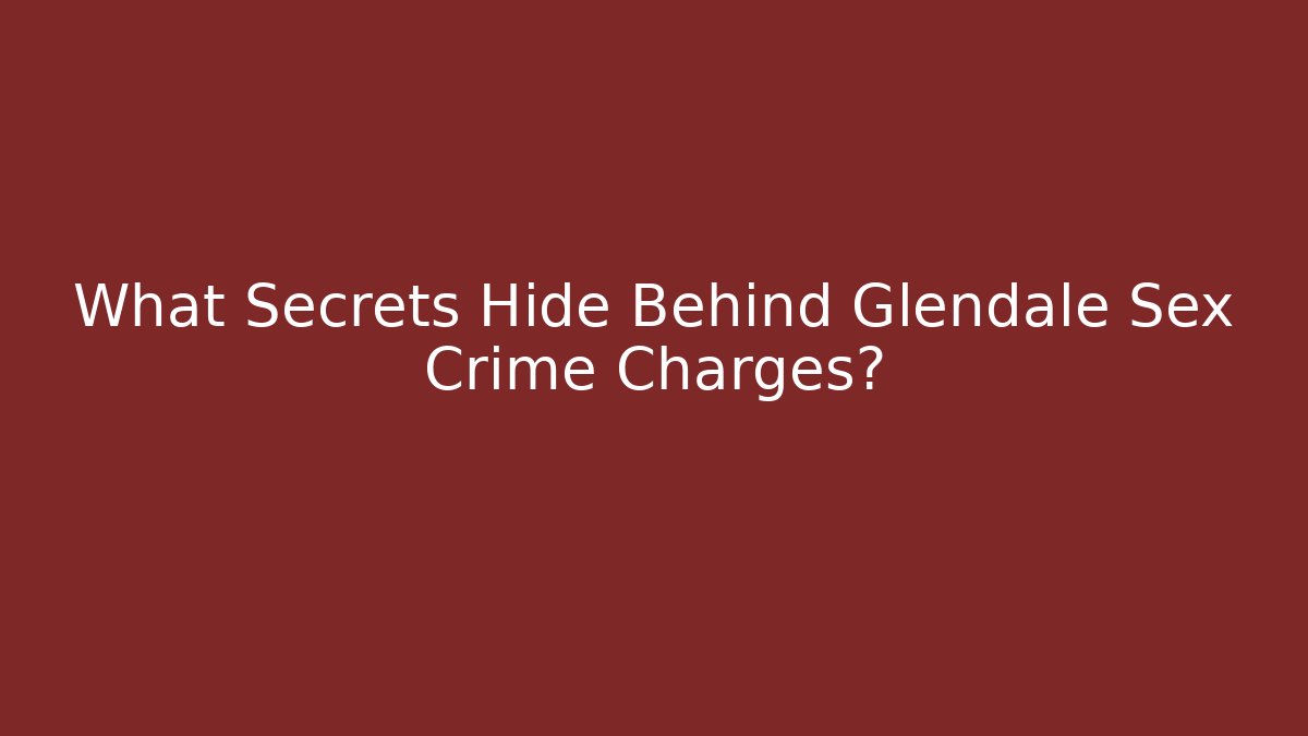 What Secrets Hide Behind Glendale Sex Crime Charges?