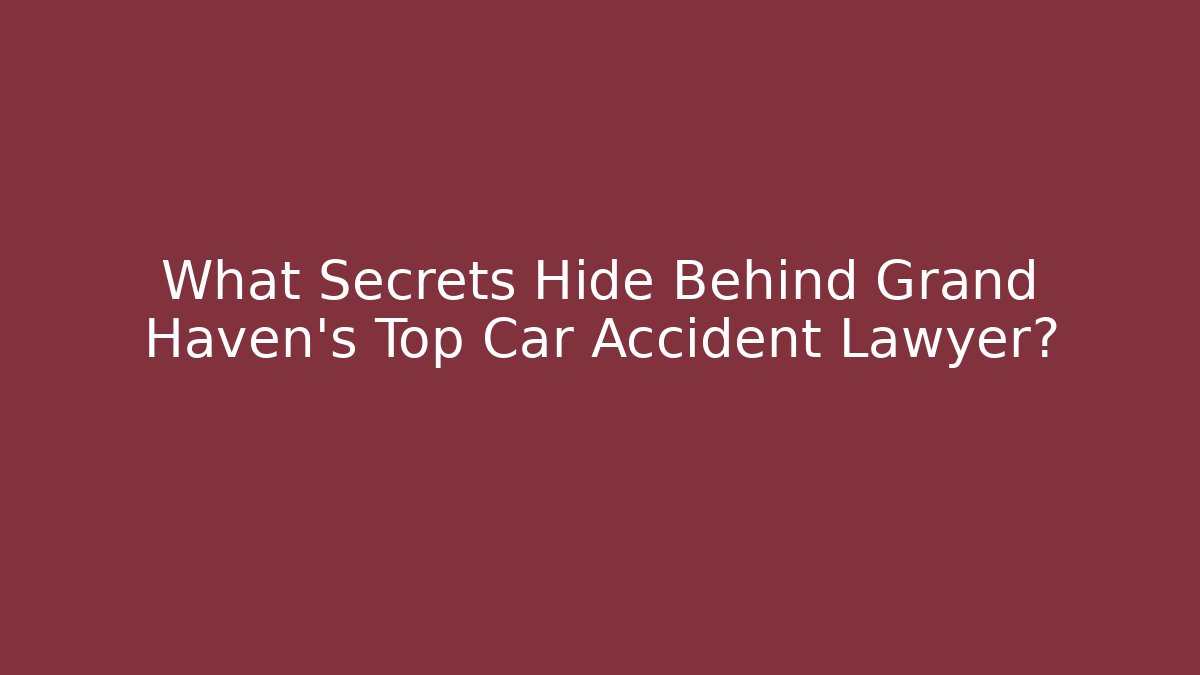What Secrets Hide Behind Grand Haven’s Top Car Accident Lawyer?