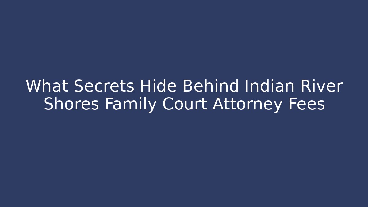 What Secrets Hide Behind Indian River Shores Family Court Attorney Fees