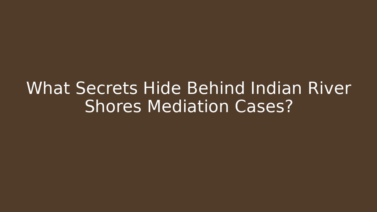 What Secrets Hide Behind Indian River Shores Mediation Cases?