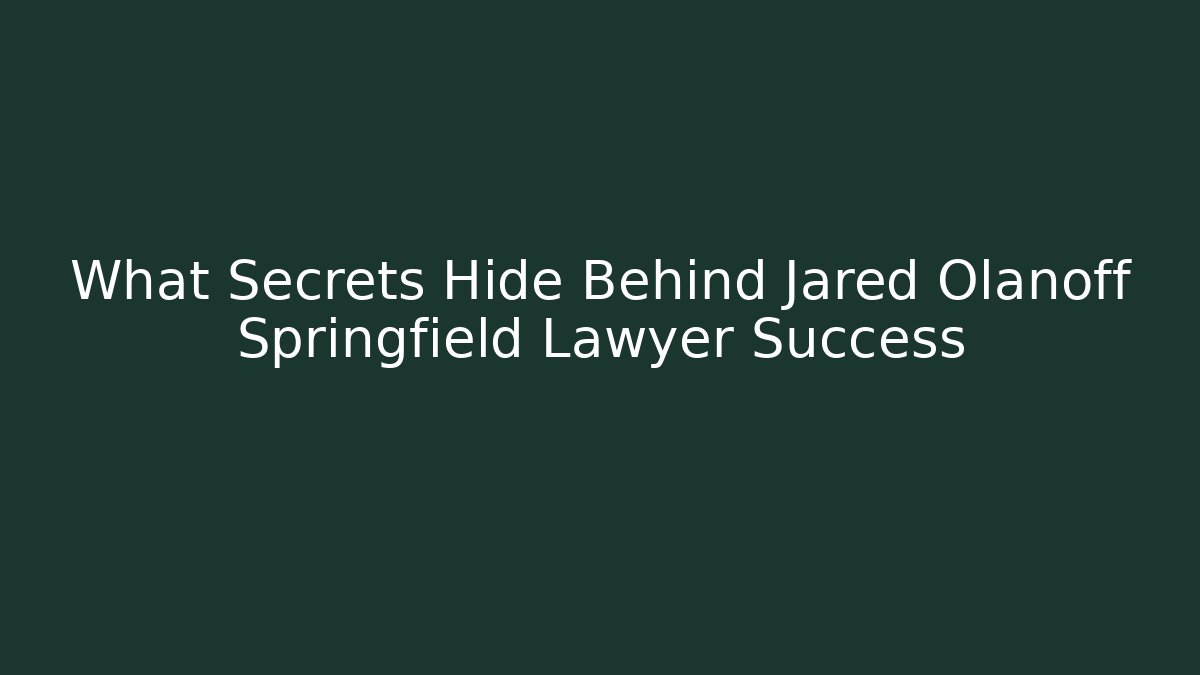 What Secrets Hide Behind Jared Olanoff Springfield Lawyer Success - WealthxGroup