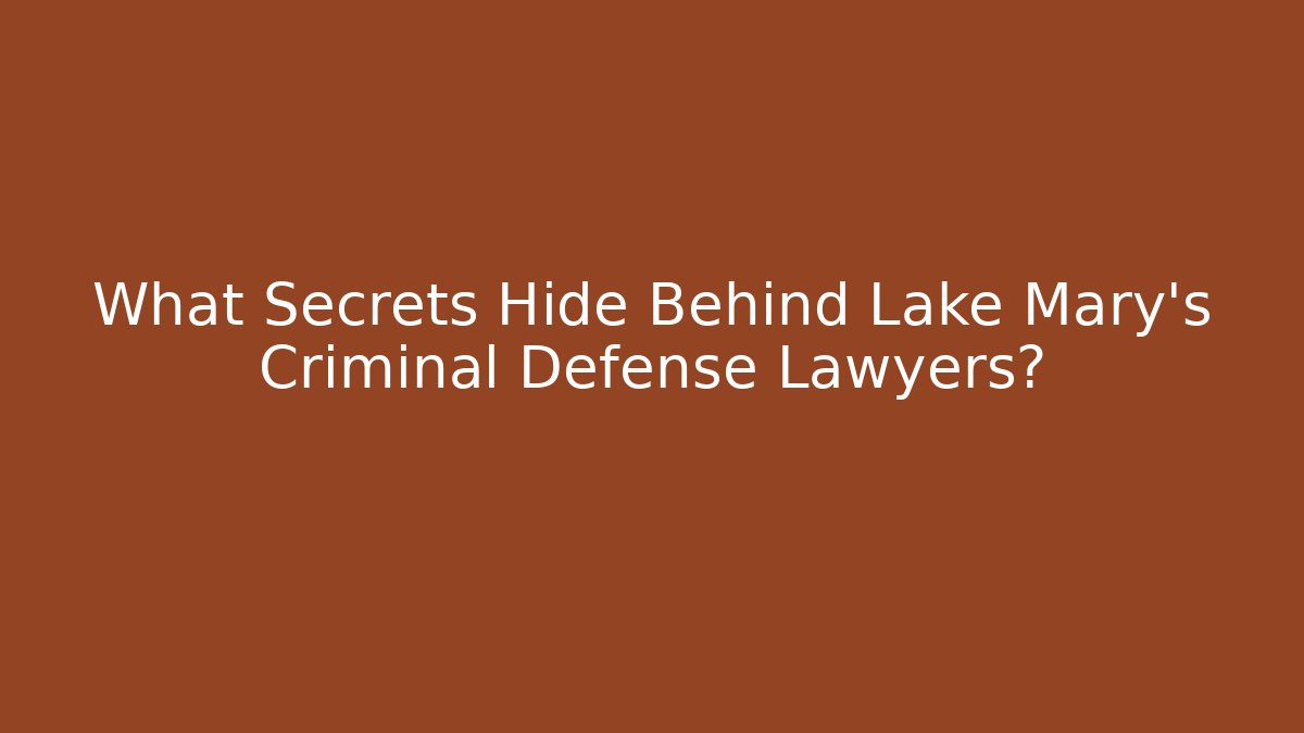 What Secrets Hide Behind Lake Mary's Criminal Defense Lawyers?
