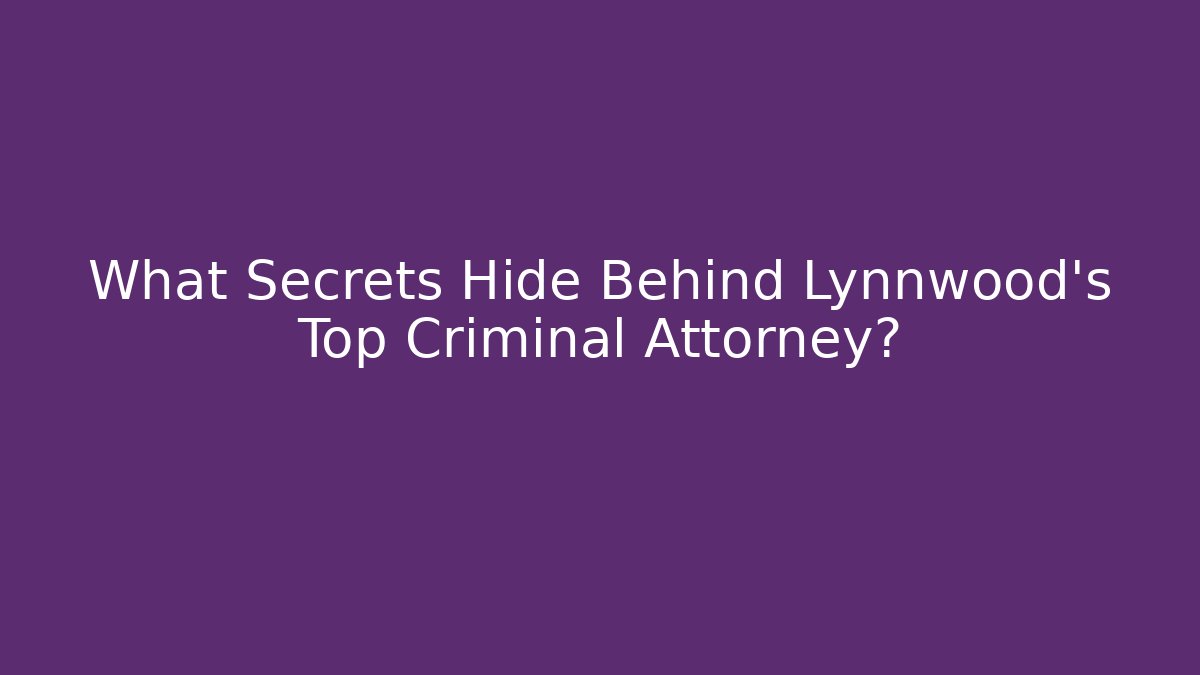 What Secrets Hide Behind Lynnwood's Top Criminal Attorney?