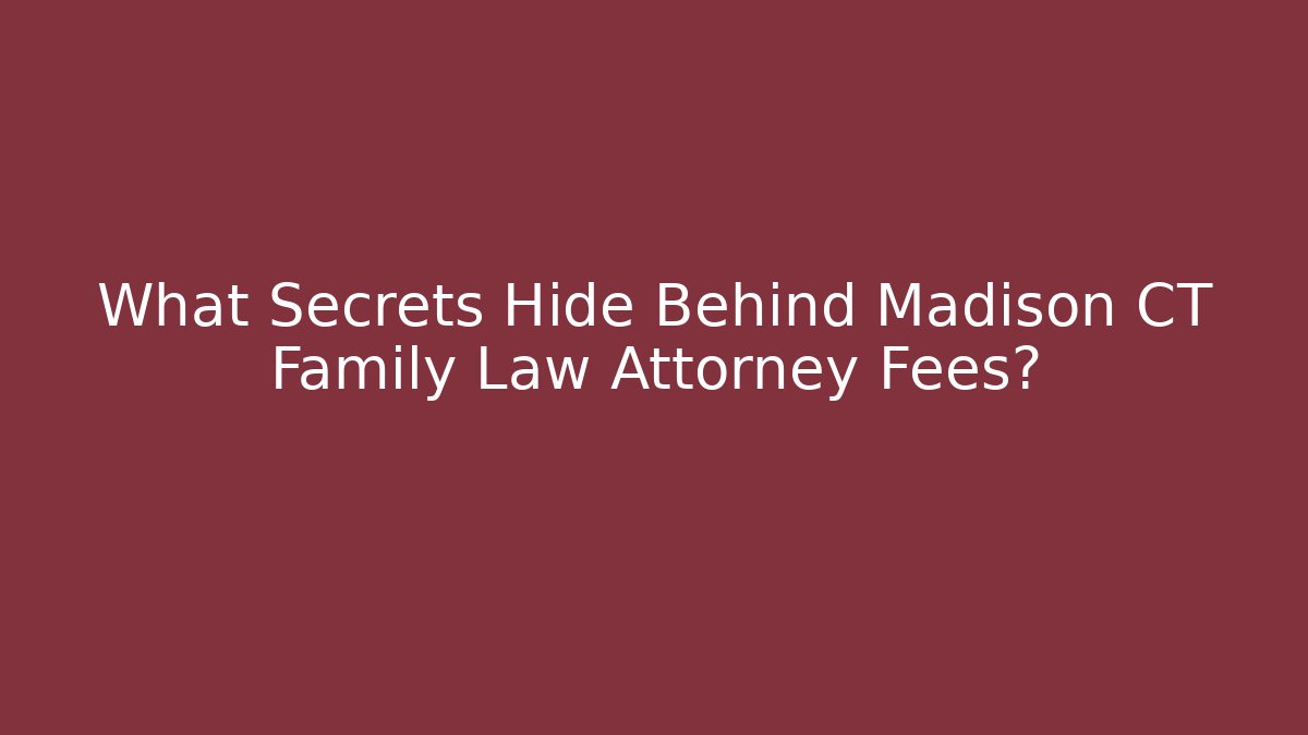 What Secrets Hide Behind Madison CT Family Law Attorney Fees? - WealthxGroup