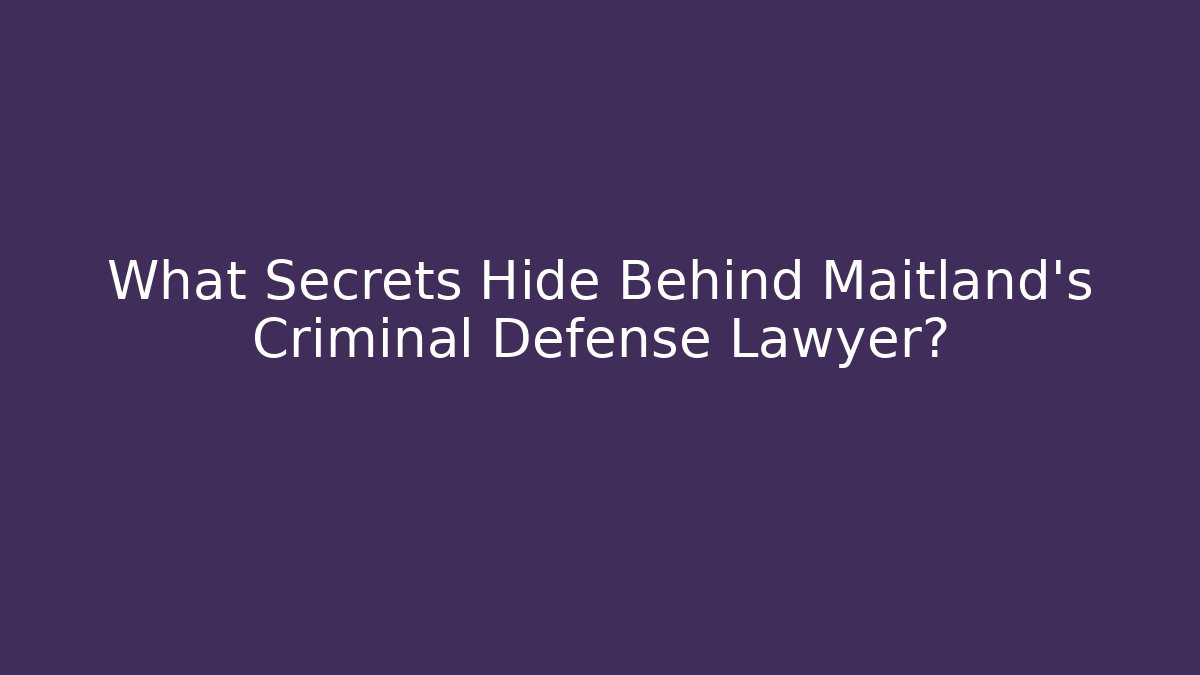 What Secrets Hide Behind Maitland’s Criminal Defense Lawyer?