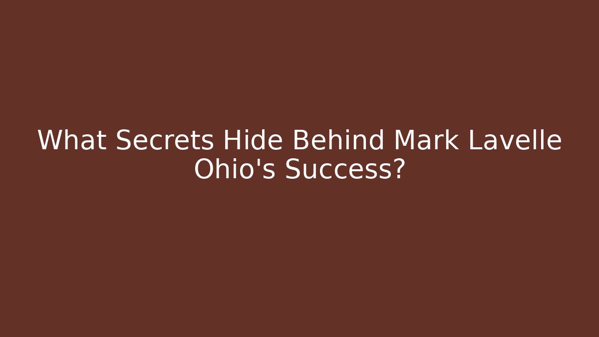 What Secrets Hide Behind Mark Lavelle Ohio's Success? - WealthxGroup