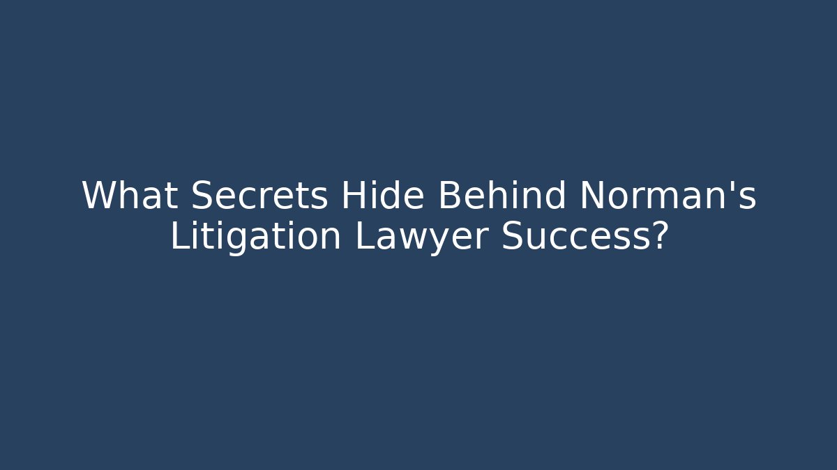 What Secrets Hide Behind Norman’s Litigation Lawyer Success? - WealthxGroup