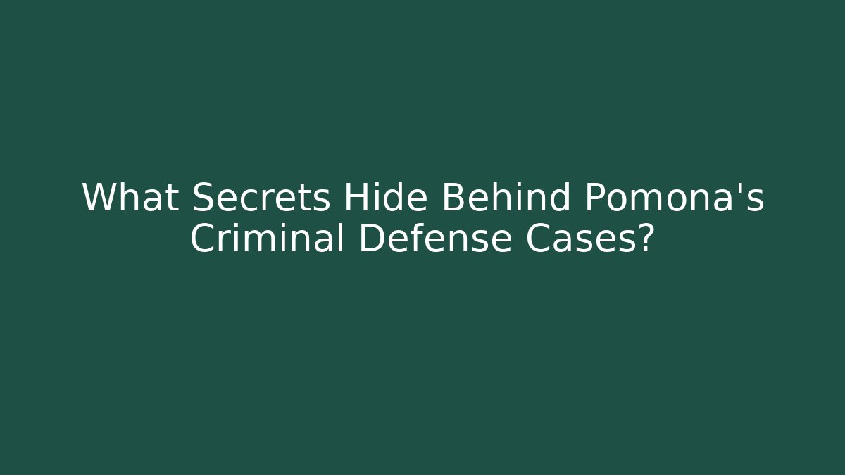 What Secrets Hide Behind Pomona's Criminal Defense Cases?