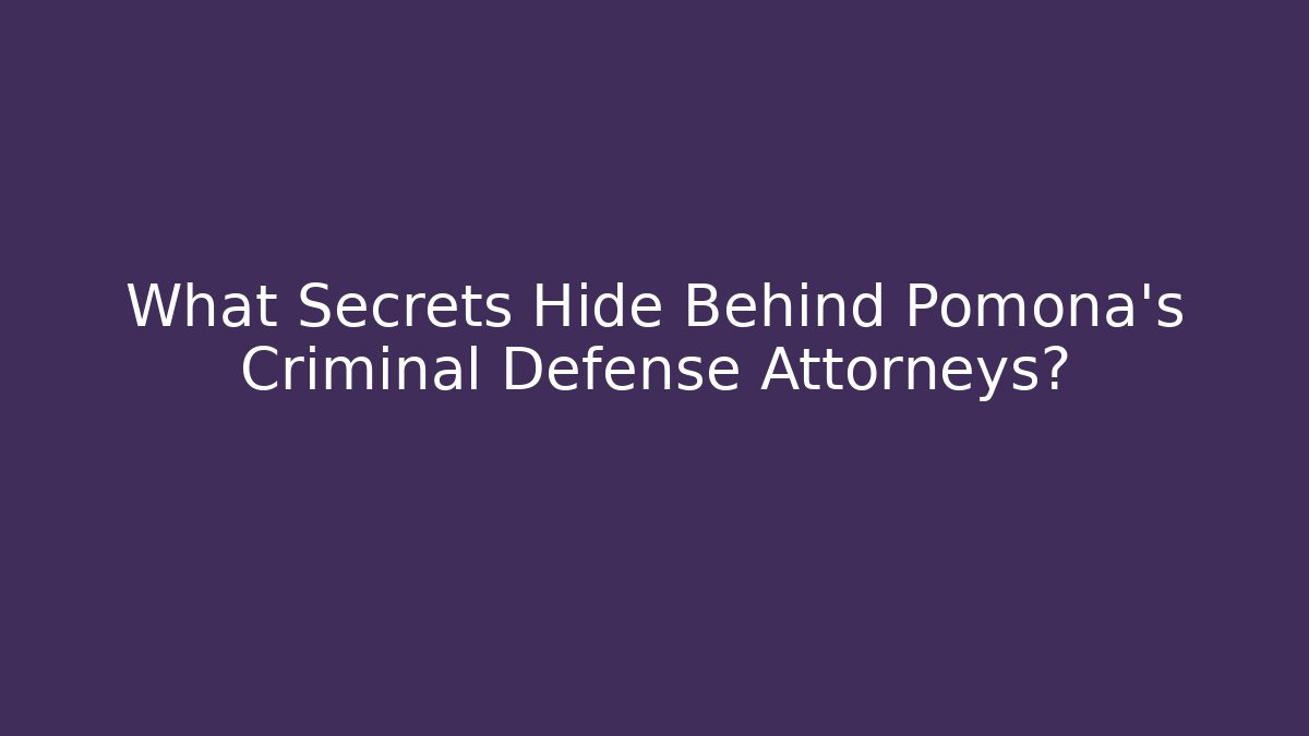 What Secrets Hide Behind Pomona’s Criminal Defense Attorneys? - WealthxGroup