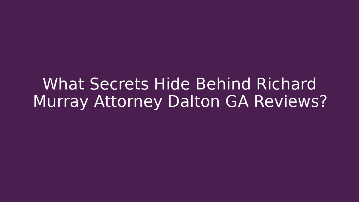 What Secrets Hide Behind Richard Murray Attorney Dalton GA Reviews? - WealthxGroup