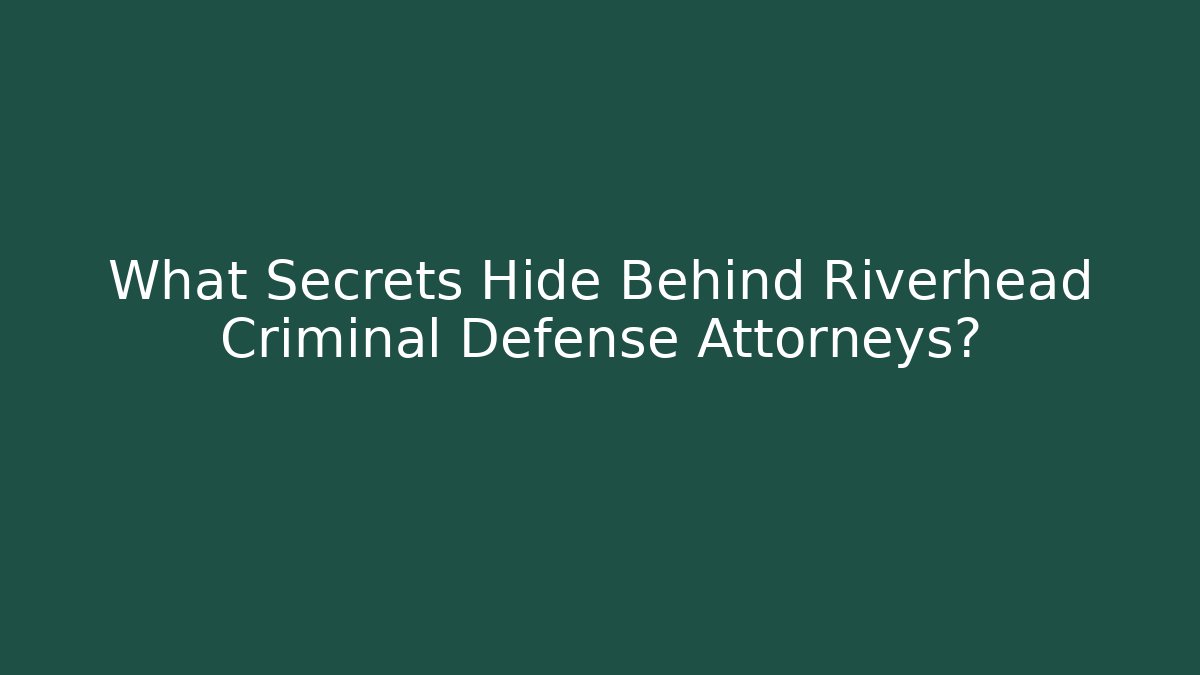 What Secrets Hide Behind Riverhead Criminal Defense Attorneys?