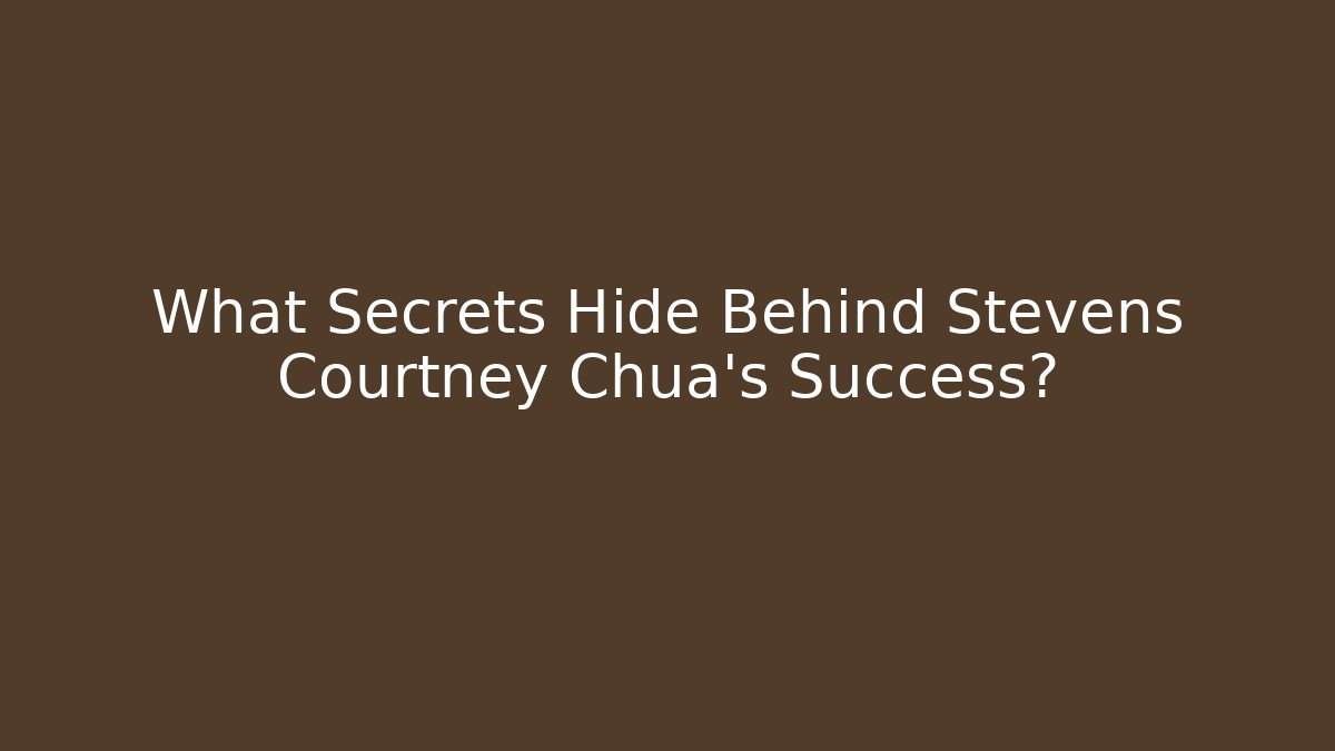 What Secrets Hide Behind Stevens Courtney Chua's Success? - WealthxGroup