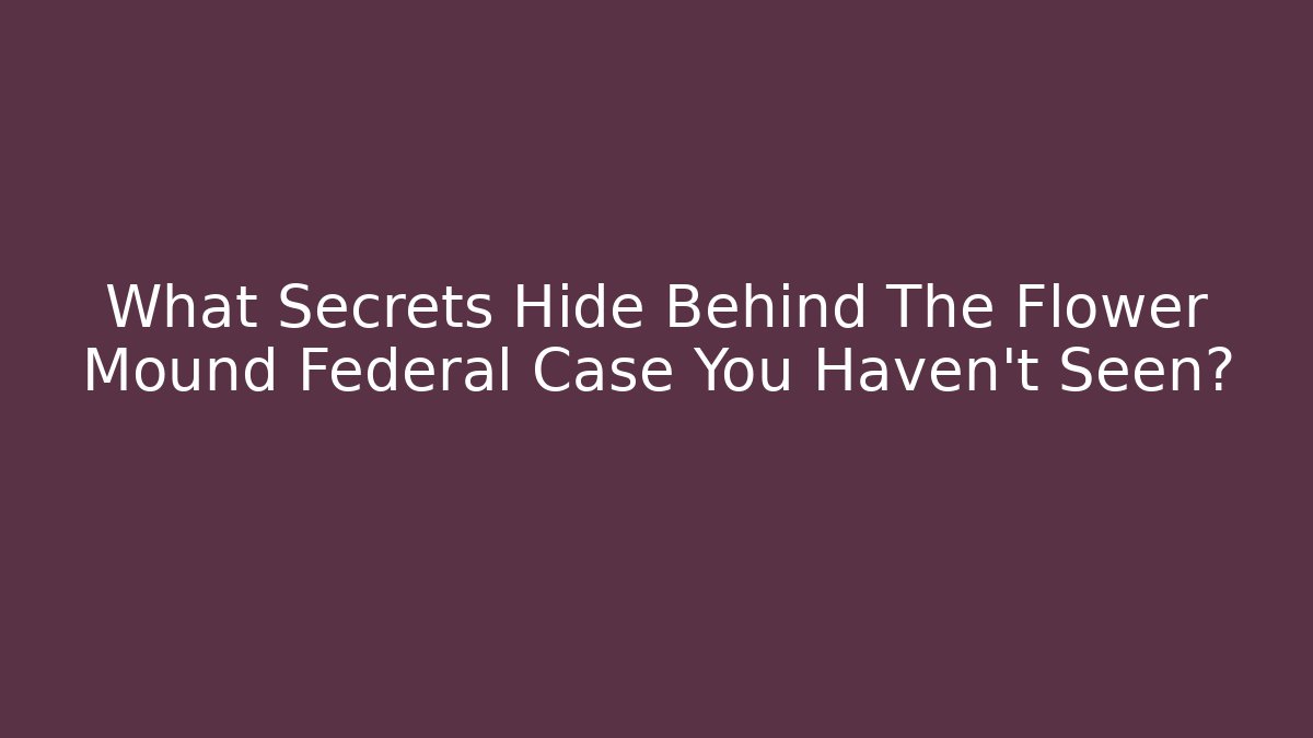 What Secrets Hide Behind The Flower Mound Federal Case You Haven’t Seen? - WealthxGroup