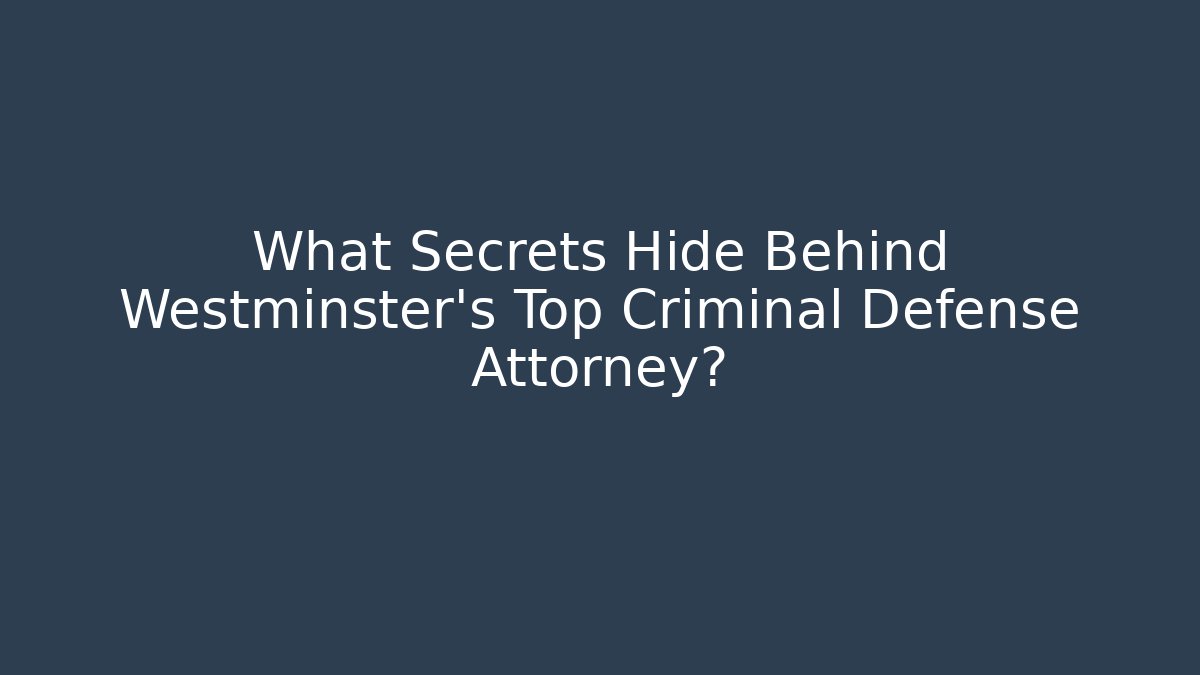 What Secrets Hide Behind Westminster's Top Criminal Defense Attorney?