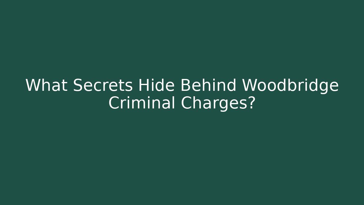 What Secrets Hide Behind Woodbridge Criminal Charges?