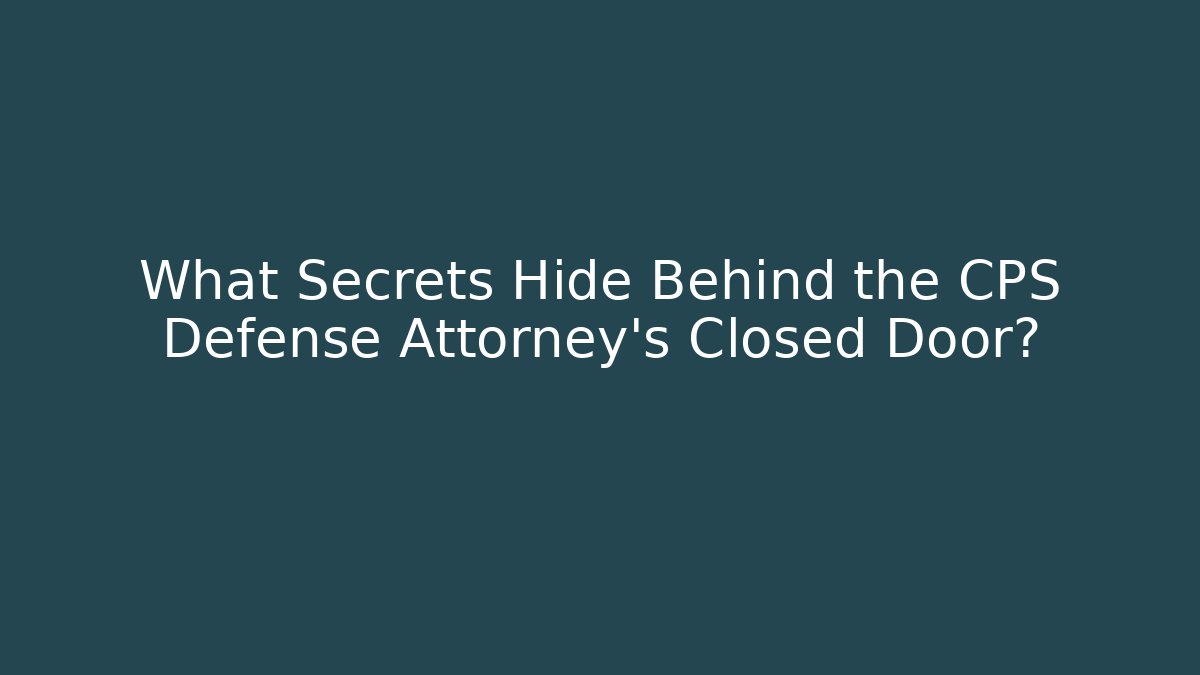 What Secrets Hide Behind the CPS Defense Attorney's Closed Door? - WealthxGroup