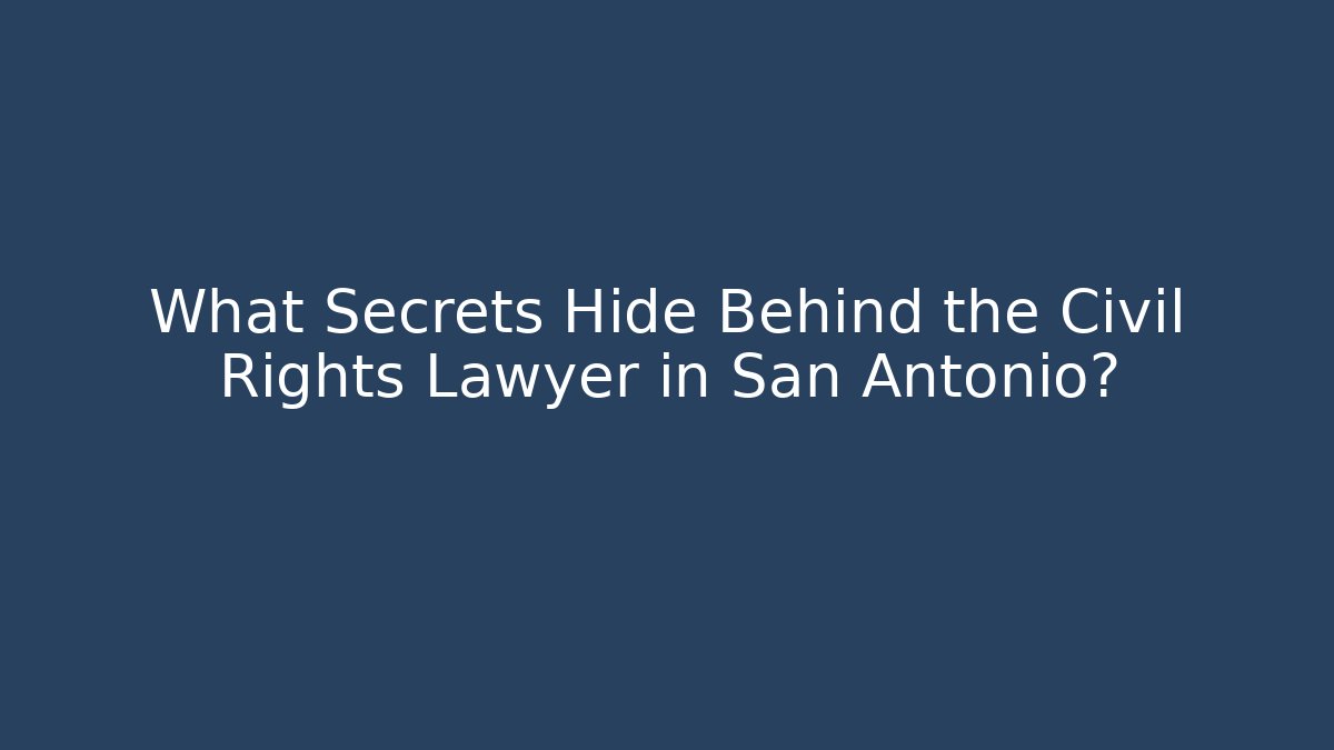 What Secrets Hide Behind the Civil Rights Lawyer in San Antonio?