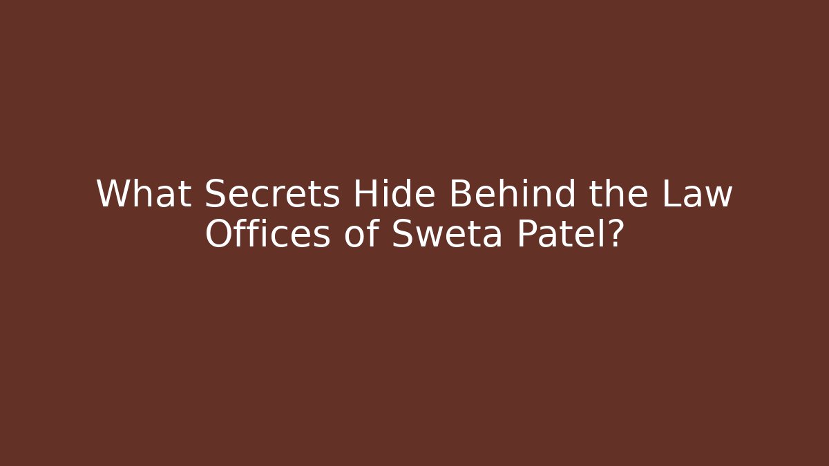 What Secrets Hide Behind the Law Offices of Sweta Patel?