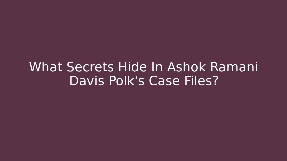 What Secrets Hide In Ashok Ramani Davis Polk's Case Files?