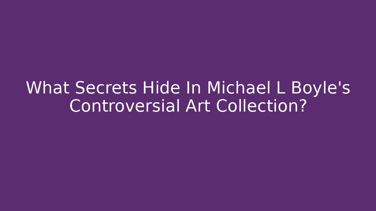 What Secrets Hide In Michael L Boyle's Controversial Art Collection?