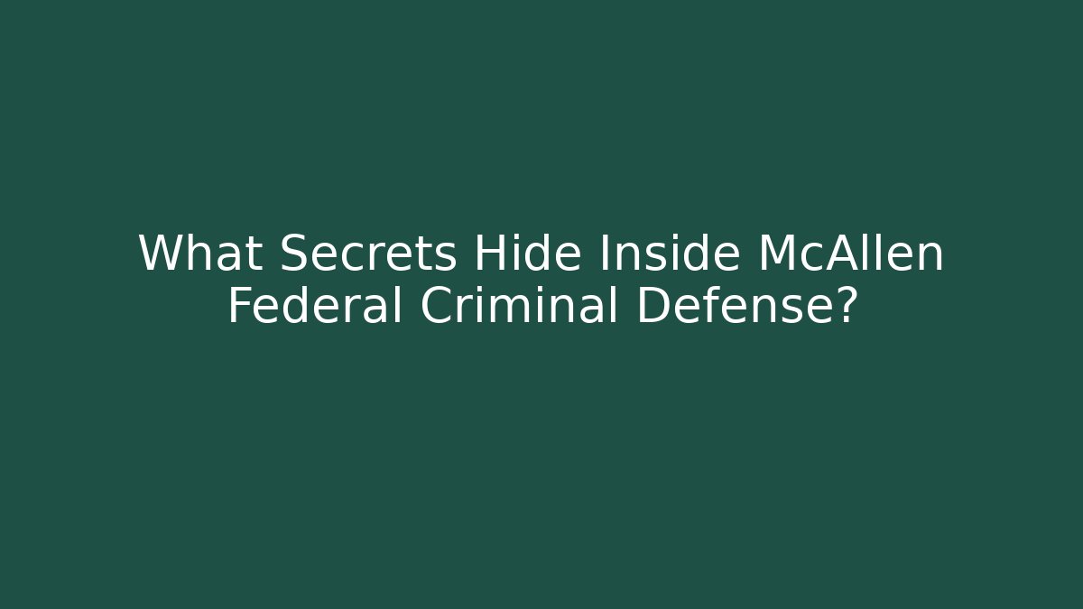What Secrets Hide Inside McAllen Federal Criminal Defense?
